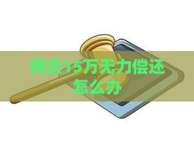 网贷15万无力偿还怎么办