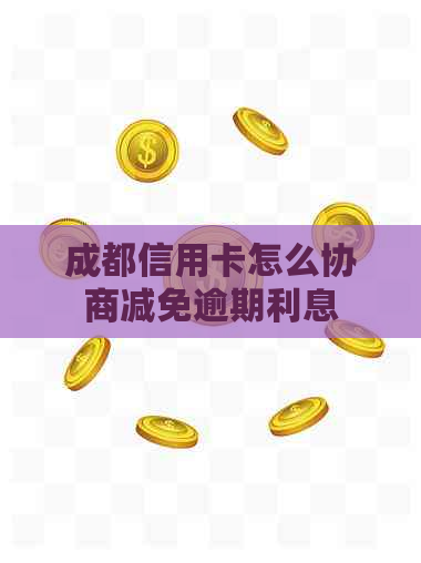 成都信用卡怎么协商减免逾期利息