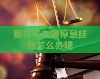 银行不办理停息挂账怎么办呢