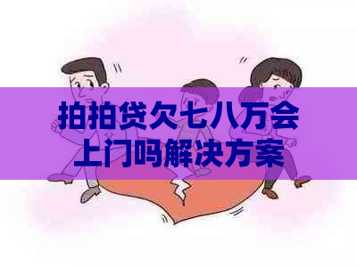 欠七八万会上门吗解决方案