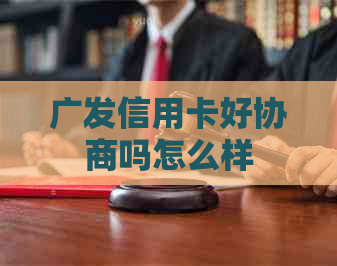 广发信用卡好协商吗怎么样