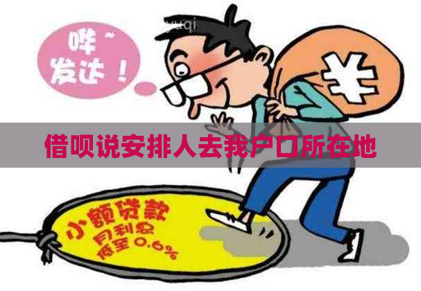 借呗说安排人去我户口所在地