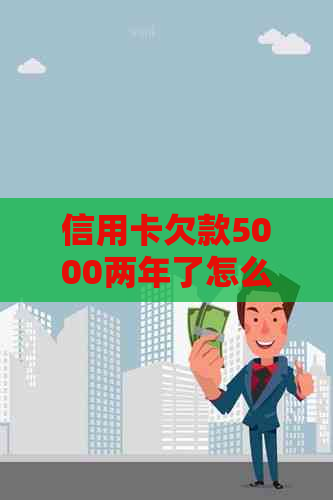 信用卡欠款5000两年了怎么办