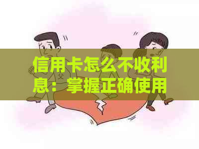 信用卡怎么不收利息：掌握正确使用方法，避免产生额外费用。