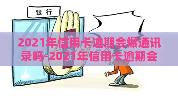 2021年信用卡逾期会爆通讯录吗-2021年信用卡逾期会爆通讯录吗为什么