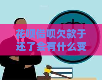 花呗借呗欠款于还了会有什么变化