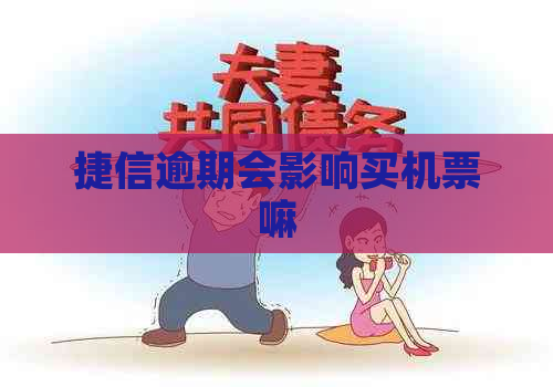 捷信逾期会影响买机票嘛