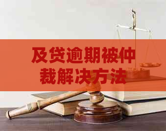 及贷逾期被仲裁解决方法