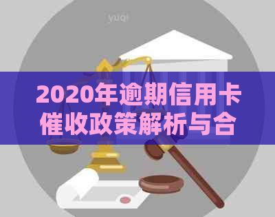 2020年逾期信用卡政策解析与合规指南：最新法规解读