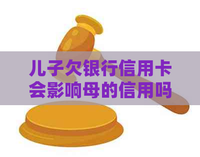 儿子欠银行信用卡会影响母的信用吗