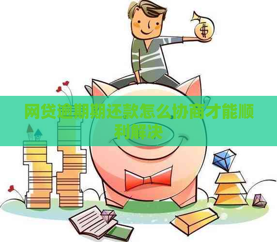 网贷逾期期还款怎么协商才能顺利解决