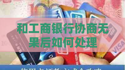 和工商银行协商无果后如何处理