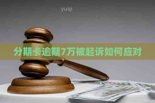 分期卡逾期7万被起诉如何应对