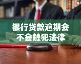 银行贷款逾期会不会触犯法律