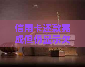 信用卡还款完成但仍显示欠款的原因及解决办法：深入了解背后的原理