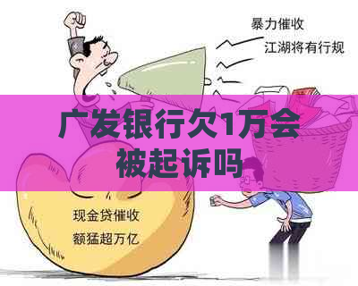 广发银行欠1万会被起诉吗