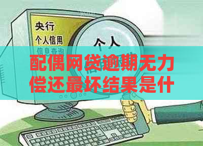 配偶网贷逾期无力偿还最坏结果是什么