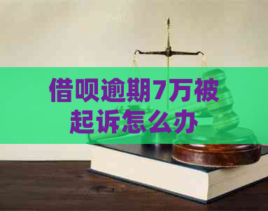 借呗逾期7万被起诉怎么办