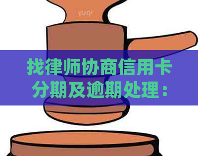 找律师协商信用卡分期及逾期处理：费用与效果全面解析