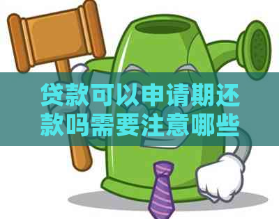 贷款可以申请期还款吗需要注意哪些事项