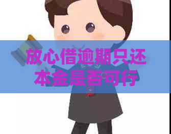 放心借逾期只还本金是否可行