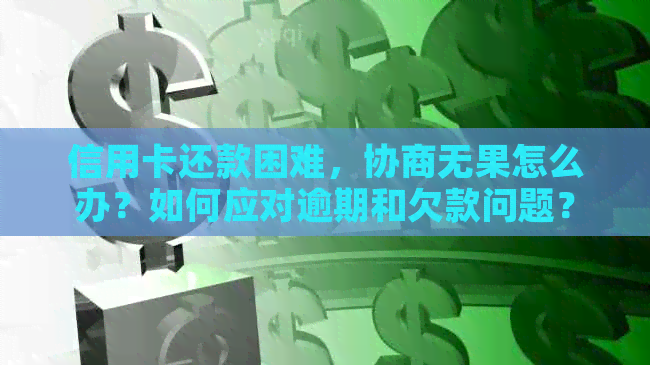 信用卡还款困难，协商无果怎么办？如何应对逾期和欠款问题？