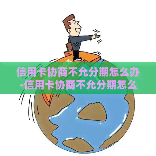 信用卡协商不允分期怎么办-信用卡协商不允分期怎么办呢