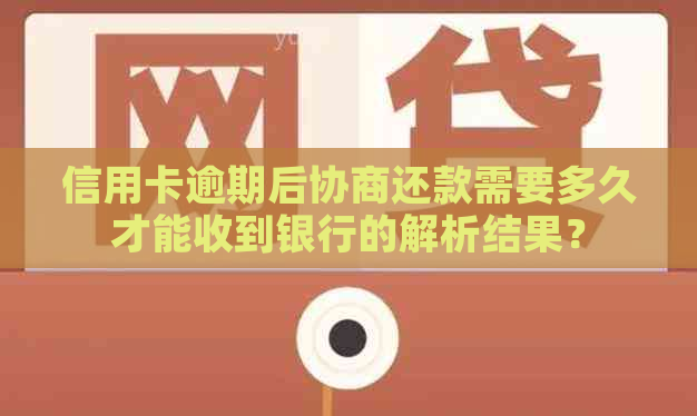 信用卡逾期后协商还款需要多久才能收到银行的解析结果？