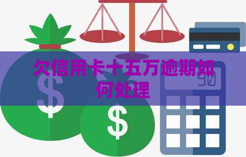 欠信用卡十五万逾期如何处理