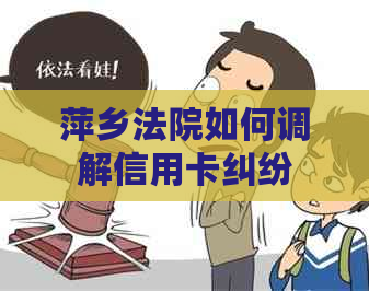 萍乡法院如何调解信用卡纠纷