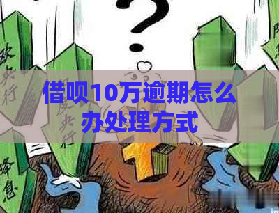 借呗10万逾期怎么办处理方式