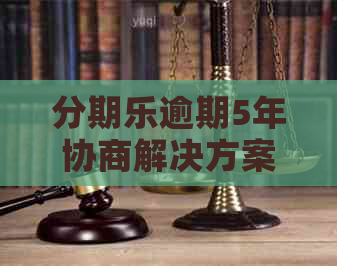 逾期5年协商解决方案