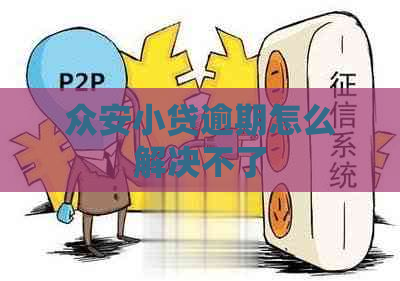 众安小贷逾期怎么解决不了