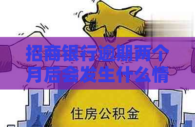 招商银行逾期两个月后会发生什么情况