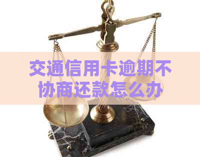 交通信用卡逾期不协商还款怎么办