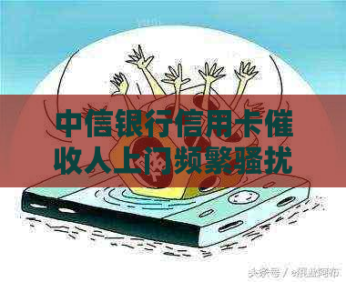 中信银行信用卡人上门频繁怎么办