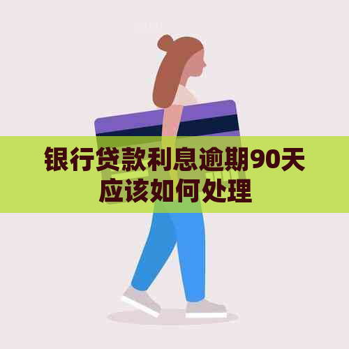 银行贷款利息逾期90天应该如何处理