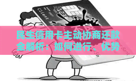 民生信用卡主动协商还款全解析：如何进行、优势与限制，以及常见问题解答