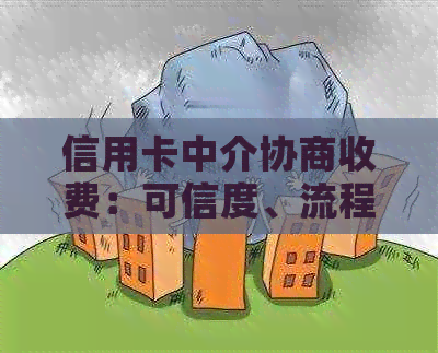 信用卡中介协商收费：可信度、流程与注意事项，一篇全面解答