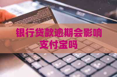 银行贷款逾期会影响支付宝吗