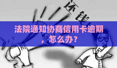 法院通知协商信用卡逾期，怎么办？