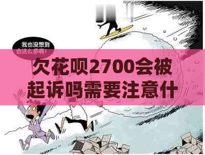 欠花呗2700会被起诉吗需要注意什么