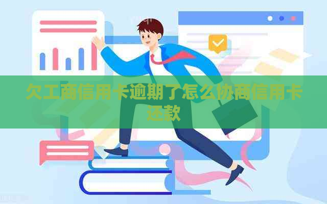 欠工商信用卡逾期了怎么协商信用卡还款