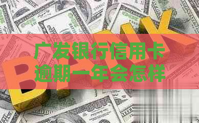 广发银行信用卡逾期一年会怎样