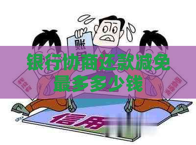 银行协商还款减免最多多少钱