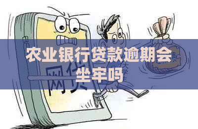 农业银行贷款逾期会坐牢吗