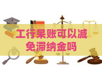 工行呆账可以减免滞纳金吗