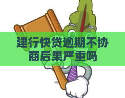 建行快贷逾期不协商后果严重吗