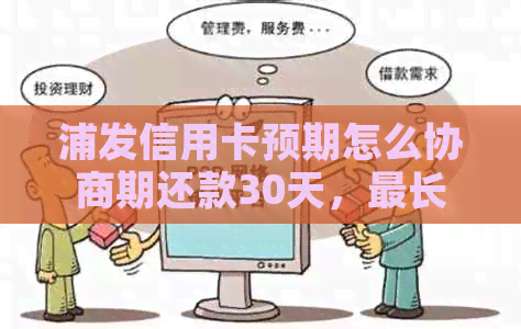 浦发信用卡预期怎么协商期还款30天，最长期限是多少？