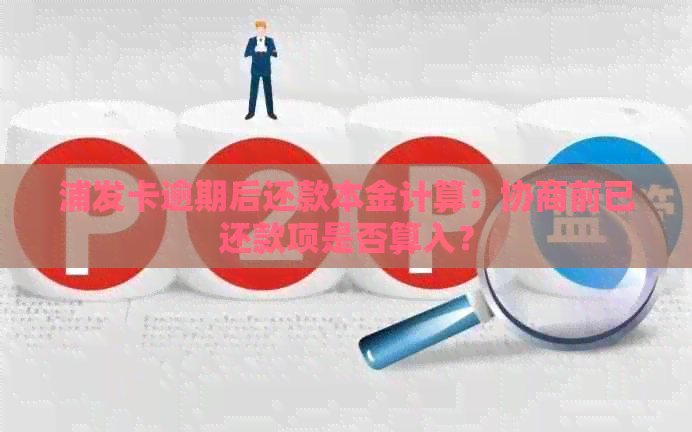 浦发卡逾期后还款本金计算：协商前已还款项是否算入？